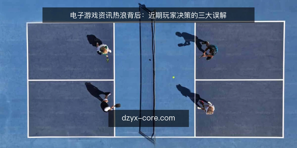 电子游戏资讯热浪背后：近期玩家决策的三大误解 — 近期电子游戏资讯的节奏与玩家决策的错位 配图