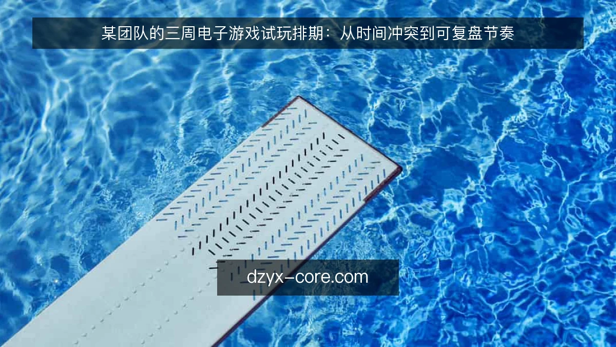 某团队的三周电子游戏试玩排期：从时间冲突到可复盘节奏