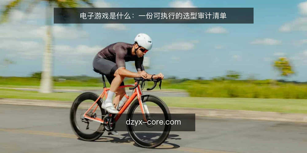 电子游戏是什么：一份可执行的选型审计清单 — 为什么现在需要一次选型审计 配图