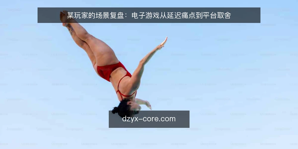 某玩家的场景复盘：电子游戏从延迟痛点到平台取舍 — 场景与约束：某玩家的使用条件 配图