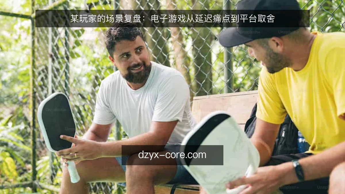 某玩家的场景复盘：电子游戏从延迟痛点到平台取舍