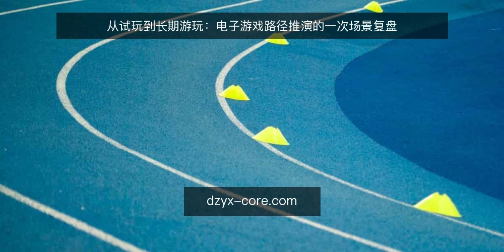 从试玩到长期游玩：电子游戏路径推演的一次场景复盘 — 一个周末试玩场景的起点 配图
