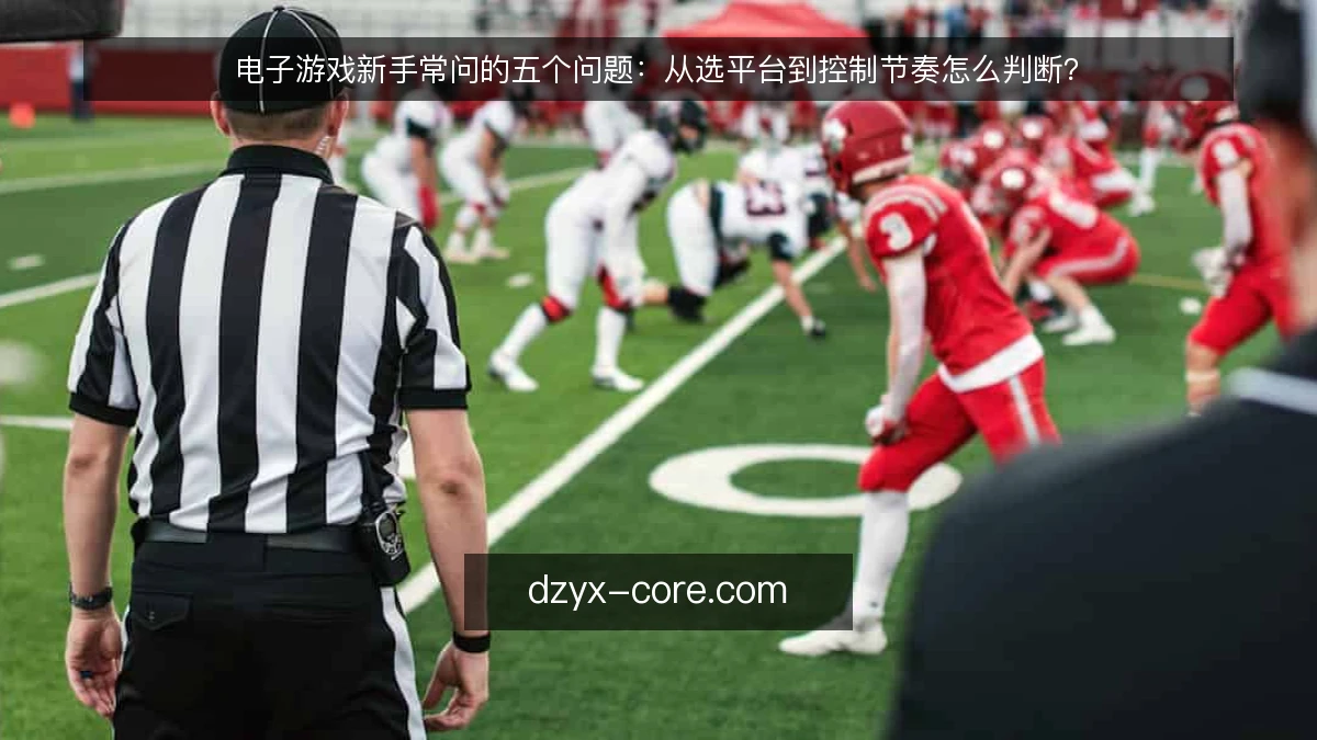 电子游戏新手常问的五个问题:从选平台到控制节奏怎么判断?